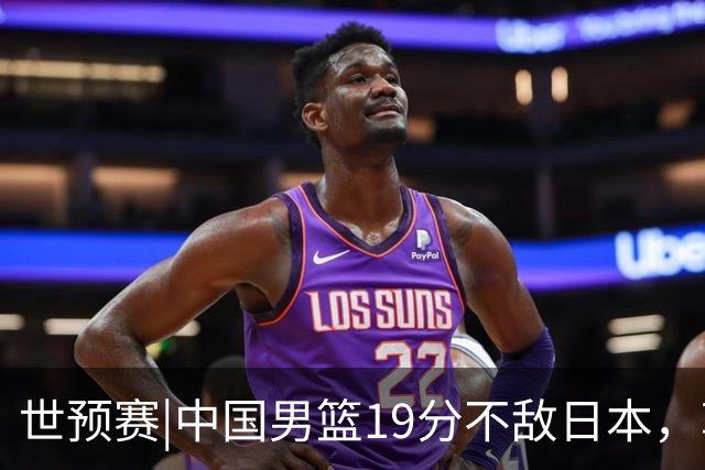 世预赛|中国男篮19分不敌日本，郭士强细说败因主动揽责
