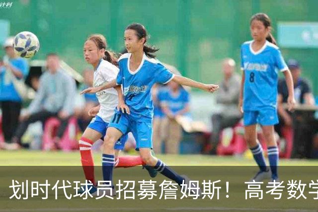 划时代球员招募詹姆斯！高考数学满分学霸！5年换5队的大龄落选秀