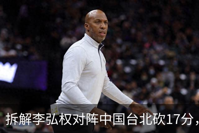 拆解李弘权对阵中国台北砍17分，身体优势碾压对手