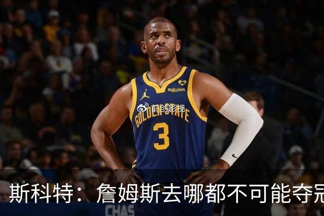 斯科特：詹姆斯去哪都不可能夺冠 真正强队不会为他破坏化学反应