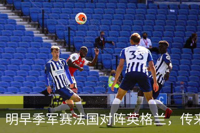 明早季军赛法国对阵英格兰，传来4好1坏消息，法国队获胜无悬念