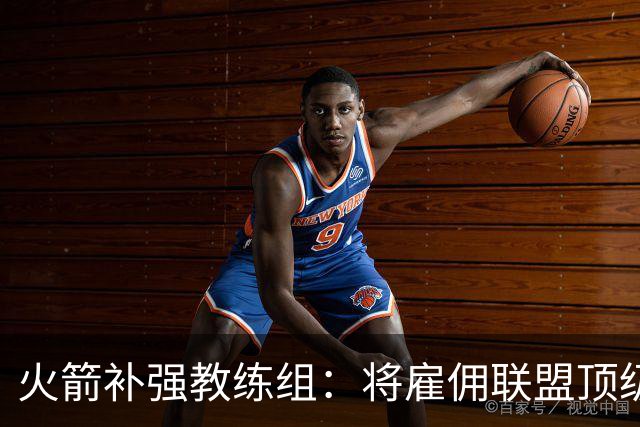 火箭补强教练组：将雇佣联盟顶级投篮专家英格兰德辅佐乌度卡