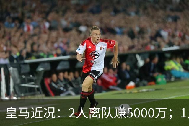 皇马近况：2人离队赚5000万；1人即将离队；曼城暂缓罗德里交易