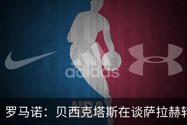 罗马诺：贝西克塔斯在谈萨拉赫转会 他手中还握有沙特和MLS报价