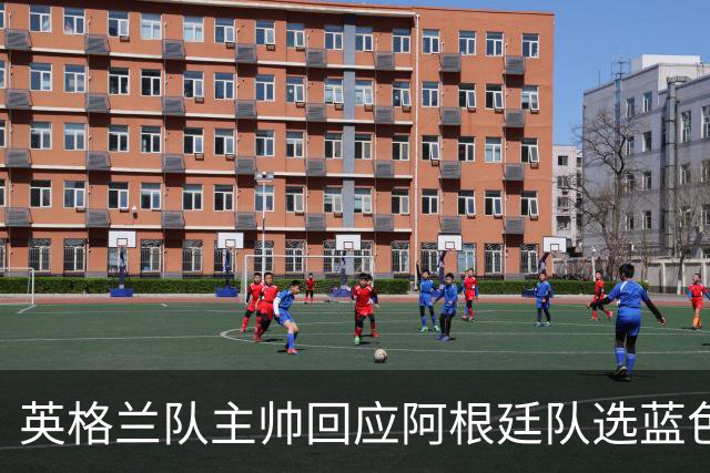 英格兰队主帅回应阿根廷队选蓝色球衣：我也会这样做