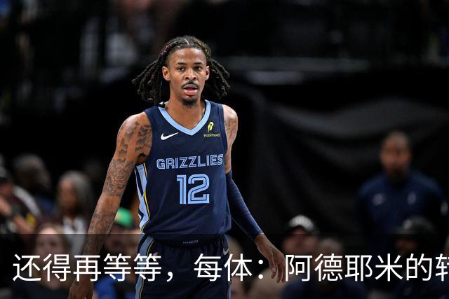 还得再等等，每体：阿德耶米的转会将在周四官宣