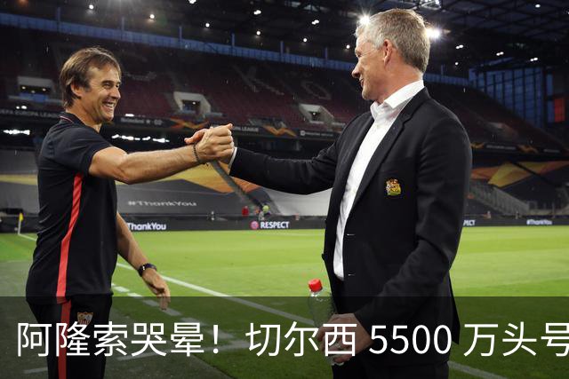 阿隆索哭晕！切尔西 5500 万头号目标遭截胡！打脸来得太快！
