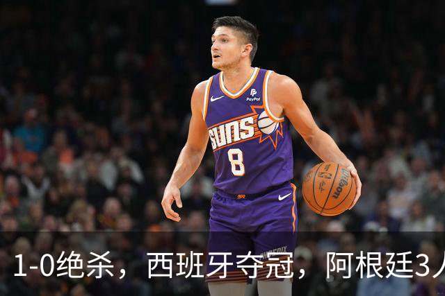 1-0绝杀，西班牙夺冠，阿根廷3人可昂首离开，梅西大马丁外还有1人