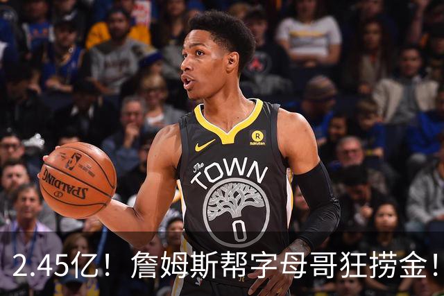 2.45亿！詹姆斯帮字母哥狂捞金！NBA被逼申请禁令！