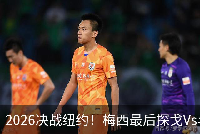 2026决战纽约！梅西最后探戈Vs斗牛士亚马尔，谁将捧起大力神杯？