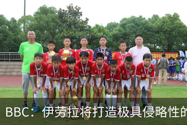 BBC：伊劳拉将打造极具侵略性的战术风格 莱奥尼预计季前赛回归