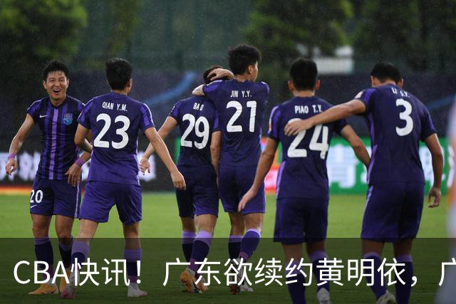 CBA快讯！广东欲续约黄明依，广州宁波数百万求购状元签，吴前留守浙江